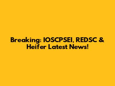Breaking: IOSCPSEI, REDSC & Heifer Latest News!