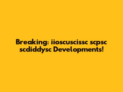Breaking: iioscuscissc scpsc scdiddysc Developments!