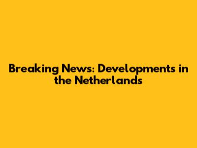 Breaking News: Developments in the Netherlands