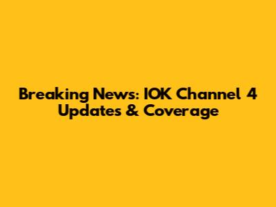 Breaking News: IOK Channel 4 Updates & Coverage