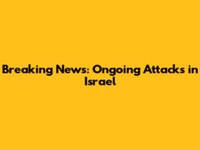 Breaking News: Ongoing Attacks in Israel