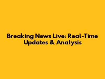 Breaking News Live: Real-Time Updates & Analysis