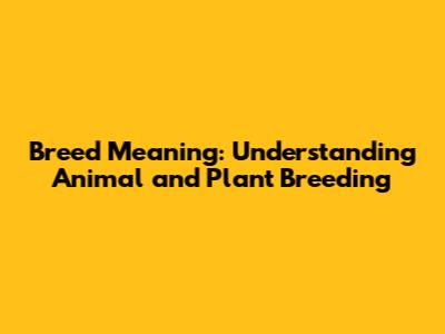 Breed Meaning: Understanding Animal and Plant Breeding