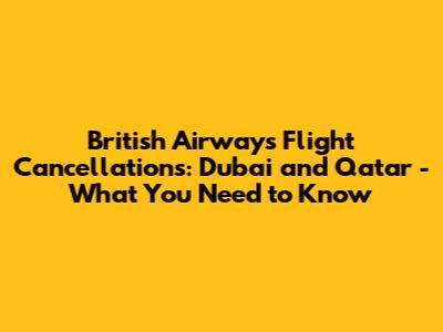 British Airways Flight Cancellations: Dubai and Qatar - What You Need to Know