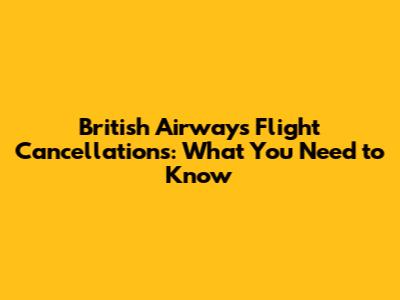 British Airways Flight Cancellations: What You Need to Know