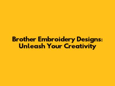 Brother Embroidery Designs: Unleash Your Creativity
