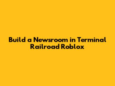 Build a Newsroom in Terminal Railroad Roblox