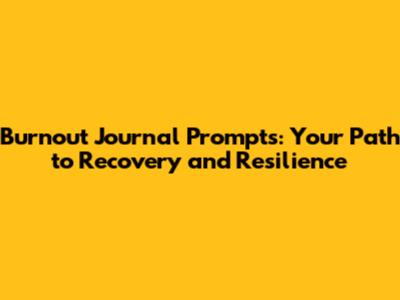 Burnout Journal Prompts: Your Path to Recovery and Resilience