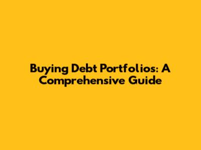 Buying Debt Portfolios: A Comprehensive Guide