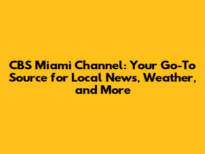 CBS Miami Channel: Your Go-To Source for Local News, Weather, and More