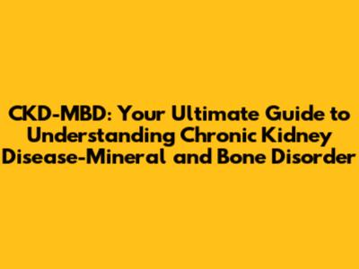 CKD-MBD: Your Ultimate Guide to Understanding Chronic Kidney Disease-Mineral and Bone Disorder