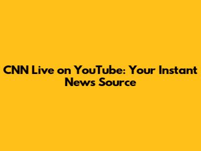 CNN Live on YouTube: Your Instant News Source