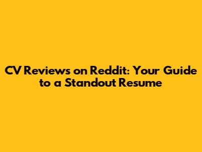CV Reviews on Reddit: Your Guide to a Standout Resume