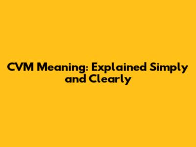 CVM Meaning: Explained Simply and Clearly