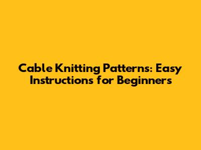 Cable Knitting Patterns: Easy Instructions for Beginners