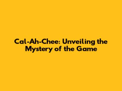 Cal-Ah-Chee: Unveiling the Mystery of the Game