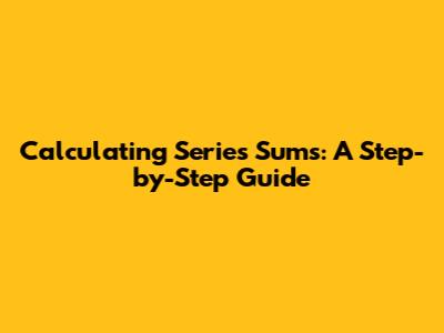 Calculating Series Sums: A Step-by-Step Guide