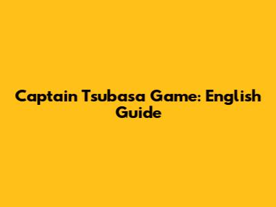 Captain Tsubasa Game: English Guide