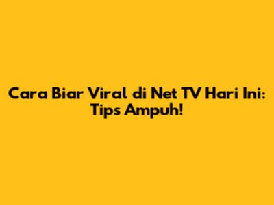 Cara Biar Viral di Net TV Hari Ini: Tips Ampuh!