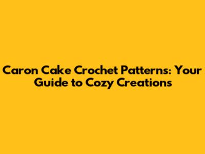 Caron Cake Crochet Patterns: Your Guide to Cozy Creations