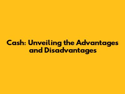Cash: Unveiling the Advantages and Disadvantages
