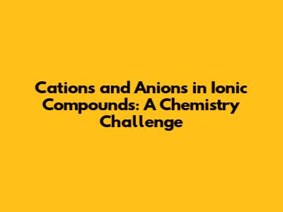 Cations and Anions in Ionic Compounds: A Chemistry Challenge