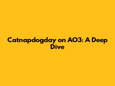 Catnapdogday on AO3: A Deep Dive