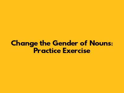 Change the Gender of Nouns: Practice Exercise