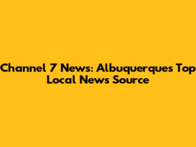 Channel 7 News: Albuquerque's Top Local News Source