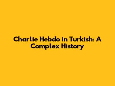 Charlie Hebdo in Turkish: A Complex History