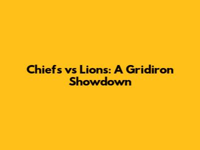 Chiefs vs Lions: A Gridiron Showdown