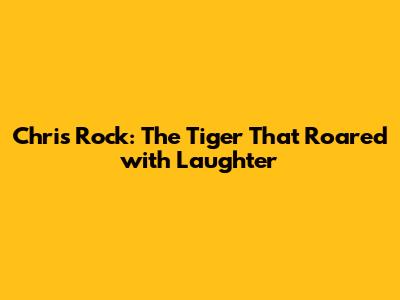 Chris Rock: The Tiger That Roared with Laughter
