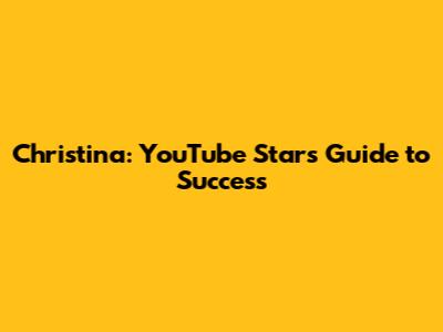 Christina: YouTube Star's Guide to Success