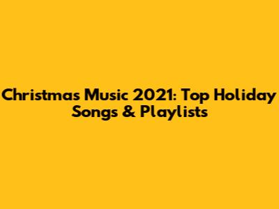 Christmas Music 2021: Top Holiday Songs & Playlists