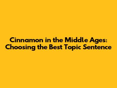 Cinnamon in the Middle Ages: Choosing the Best Topic Sentence