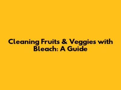 Cleaning Fruits & Veggies with Bleach: A Guide