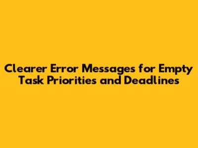 Clearer Error Messages for Empty Task Priorities and Deadlines