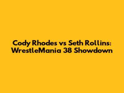 Cody Rhodes vs Seth Rollins: WrestleMania 38 Showdown