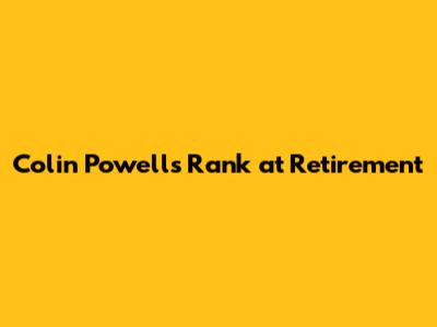 Colin Powell's Rank at Retirement