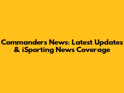 Commanders News: Latest Updates & iSporting News Coverage