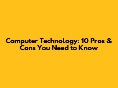 Computer Technology: 10 Pros & Cons You Need to Know