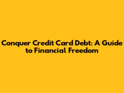 Conquer Credit Card Debt: A Guide to Financial Freedom