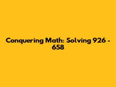 Conquering Math: Solving 926 - 658