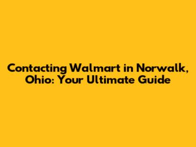 Contacting Walmart in Norwalk, Ohio: Your Ultimate Guide