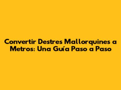 Convertir Destres Mallorquines a Metros: Una Guía Paso a Paso