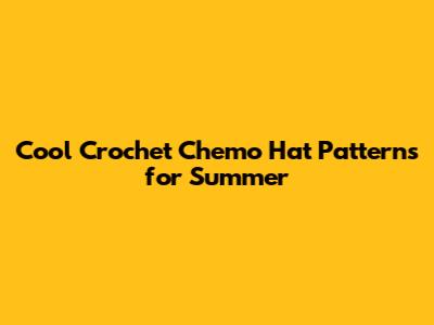 Cool Crochet Chemo Hat Patterns for Summer