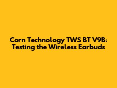 Corn Technology TWS BT V9B: Testing the Wireless Earbuds