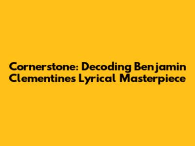 Cornerstone: Decoding Benjamin Clementine's Lyrical Masterpiece