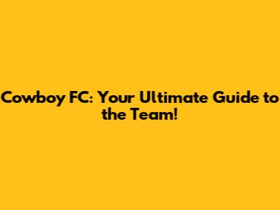 Cowboy FC: Your Ultimate Guide to the Team!