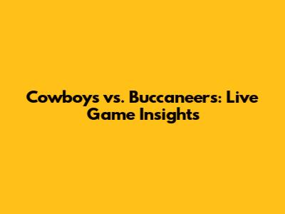 Cowboys vs. Buccaneers: Live Game Insights